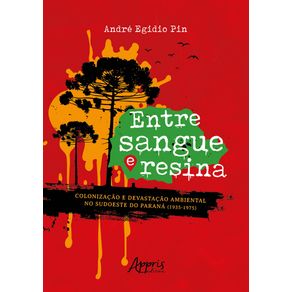 Entre-sangue-e-resina---colonizacao-e-devastacao-ambiental-no-sudoeste-do-parana-1935-1975