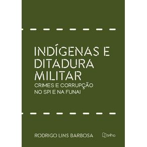 Indigenas-e-ditadura-militar-crimes-e-corrupcao-no-spi-e-na-funai