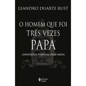 O-homem-que-foi-tres-vezes-papa-corrupcao-e-poder-na-idade-media
